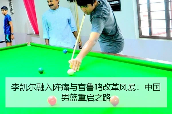 李凯尔融入阵痛与宫鲁鸣改革风暴：中国男篮重启之路