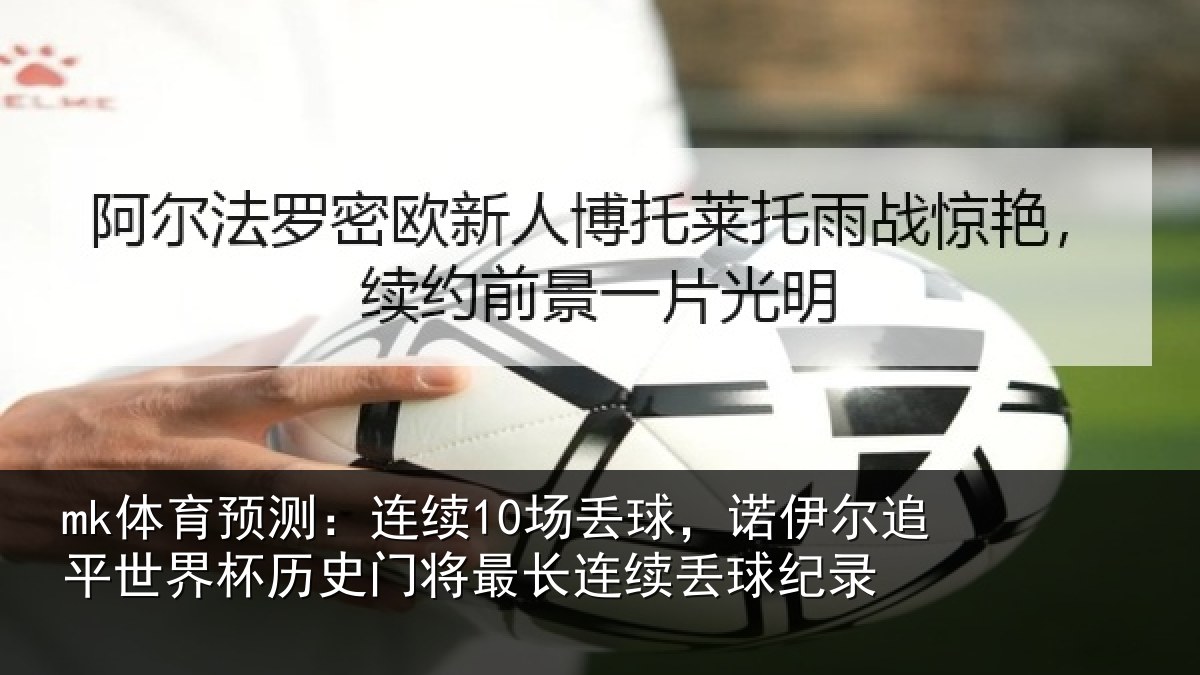 mk体育预测:连续10场丢球,诺伊尔追平世界相关情况续丢球纪录