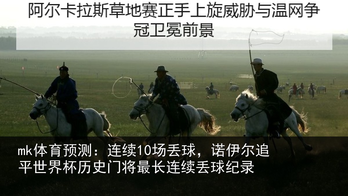 mk体育预测:连续10场丢球,诺伊尔追平世界相关情况录