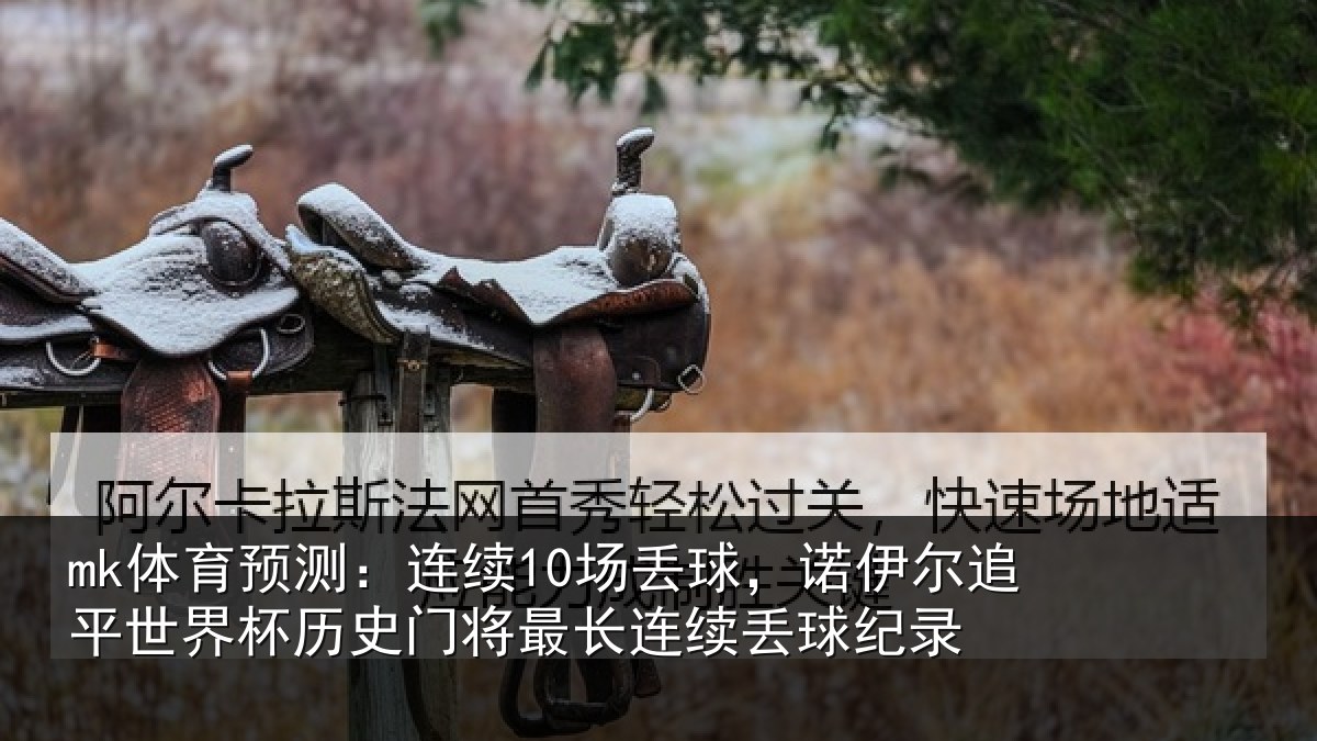 mk体育预测：连续10场丢球，诺伊尔追平世界杯历史门将最长连续丢球纪录