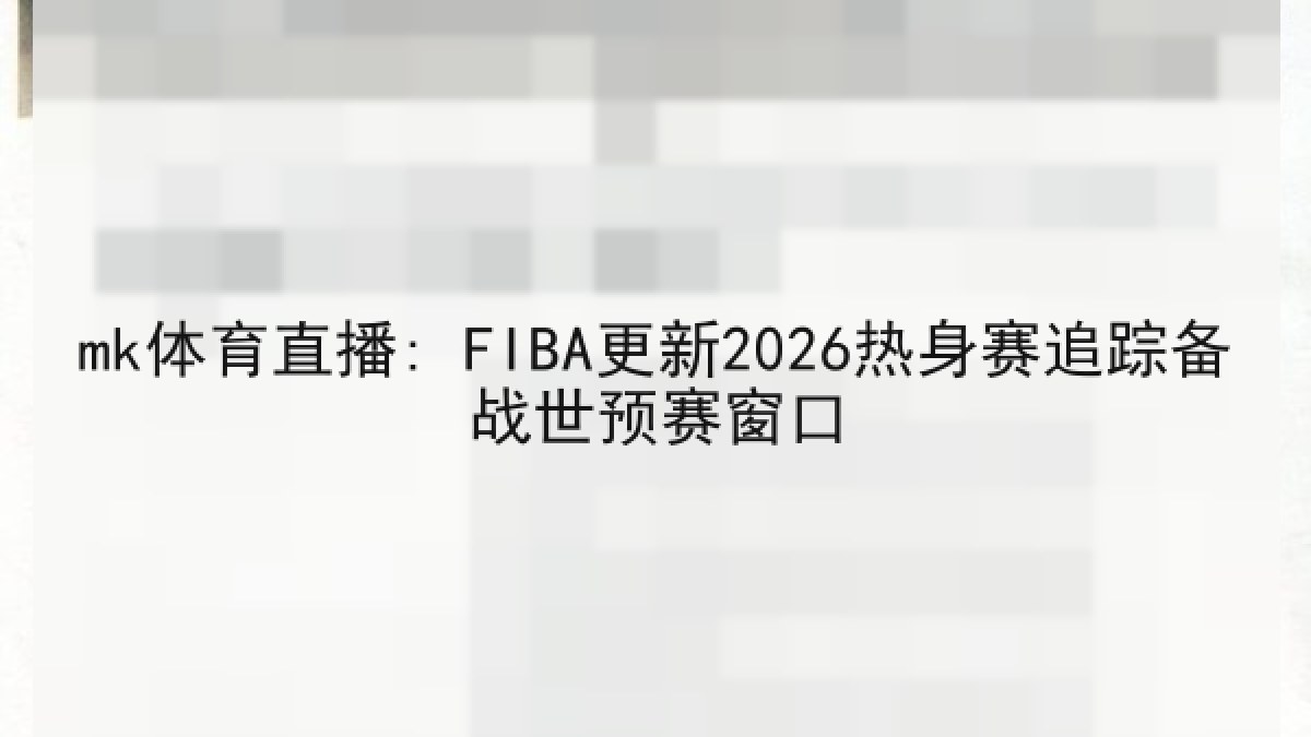 mk体育直播: FIBA更新2026热身赛追踪备战世预赛窗口