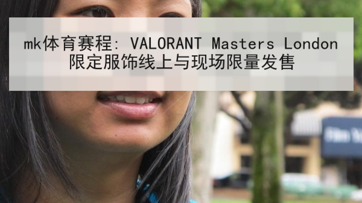 mk体育赛程: VALORANT Masters London限定服饰线上与现场限量发售 mk体育赛程: VALORANT Masters London限定服饰线上与现场限量发售