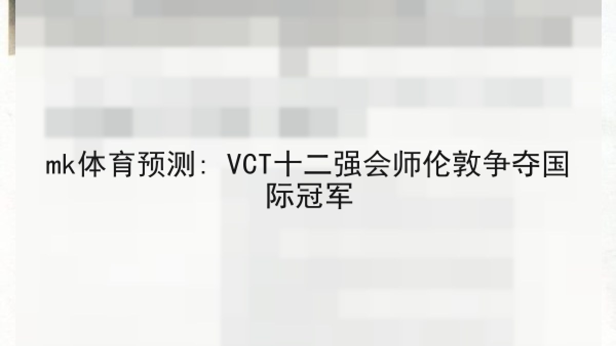 mk体育预测: VCT十二强会师伦敦争夺国际冠军