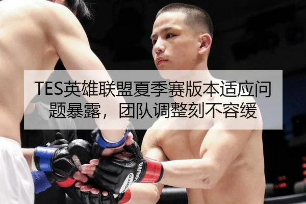 TES英雄联盟夏季赛版本适应问题暴露，团队调整刻不容缓