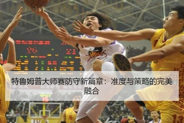 特鲁姆普大师赛防守新篇章：准度与策略的完美融合