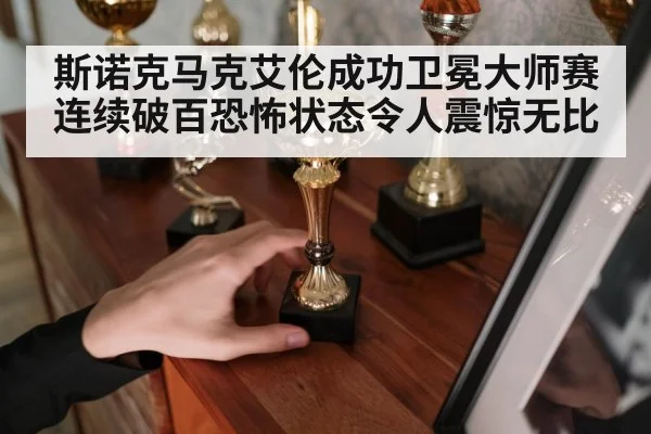 斯诺克马克艾伦成功卫冕大师赛连续破百恐怖状态令人震惊无比