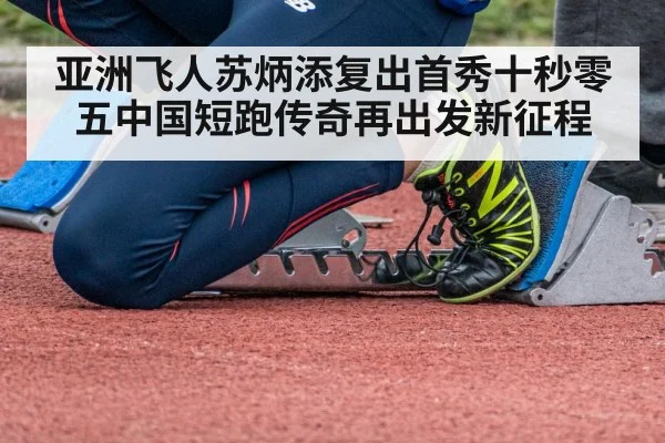 亚洲飞人苏炳添复出首秀十秒零五中国短跑传奇再出发新征程