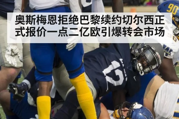 奥斯梅恩拒绝巴黎续约切尔西正式报价一点二亿欧引爆转会市场
