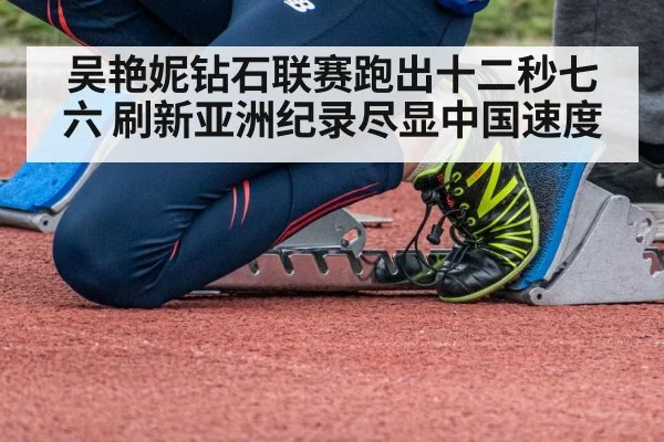 吴艳妮钻石联赛跑出十二秒七六 刷新亚洲纪录尽显中国速度