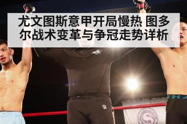 尤文图斯意甲开局慢热 图多尔战术变革与争冠走势详析